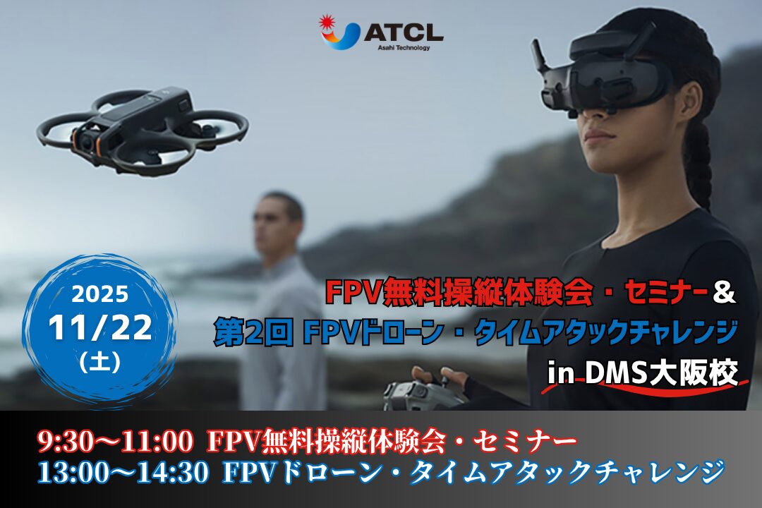 11/22(土)  「【旭テクノロジー主催】FPV無料操縦体験会・セミナー＆第2回 FPVドローン・タイムアタックチャレンジ」in DMS大阪校