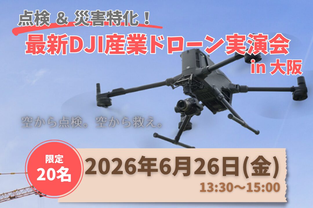 【 点検＆災害特化！】 最新DJI産業ドローン実演会  in 大阪 ー 空から点検。空から救え。ー